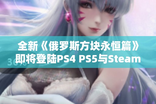 全新《俄罗斯方块永恒篇》即将登陆PS4 PS5与Steam平台