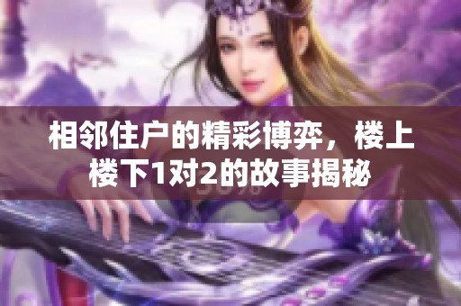 相邻住户的精彩博弈，楼上楼下1对2的故事揭秘