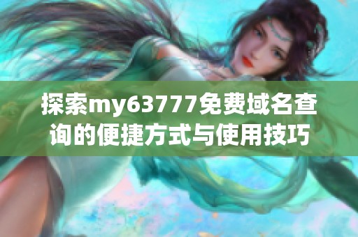 探索my63777免费域名查询的便捷方式与使用技巧