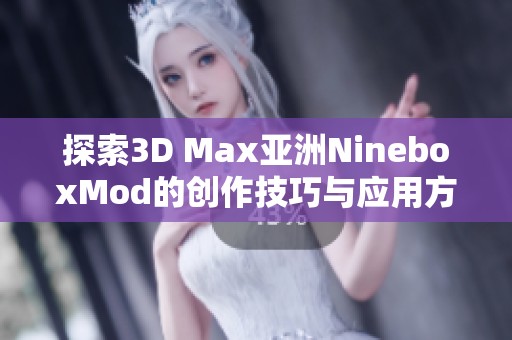 探索3D Max亚洲NineboxMod的创作技巧与应用方法