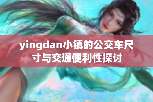 yingdan小镇的公交车尺寸与交通便利性探讨