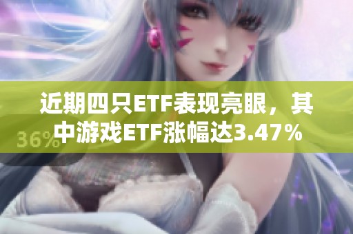 近期四只ETF表现亮眼，其中游戏ETF涨幅达3.47%