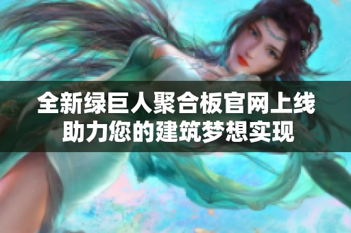 全新绿巨人聚合板官网上线 助力您的建筑梦想实现