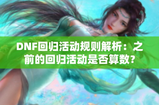 DNF回归活动规则解析：之前的回归活动是否算数？