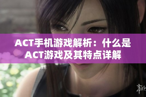 ACT手机游戏解析：什么是ACT游戏及其特点详解