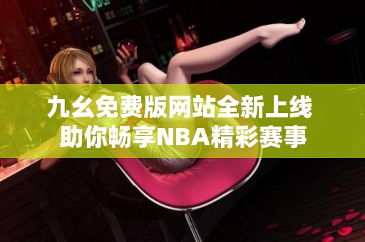 九幺免费版网站全新上线 助你畅享NBA精彩赛事