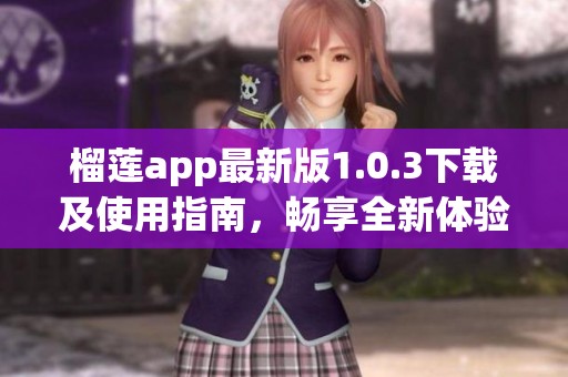 榴莲app最新版1.0.3下载及使用指南，畅享全新体验