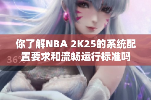 你了解NBA 2K25的系统配置要求和流畅运行标准吗