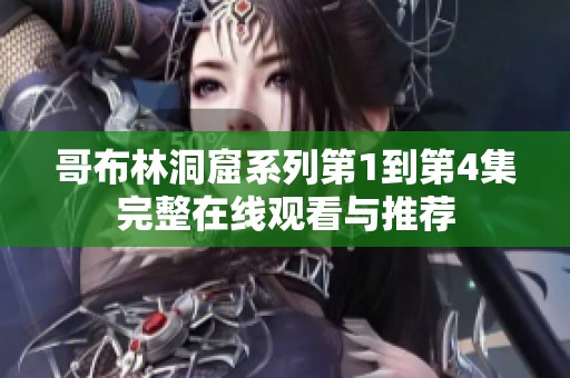 哥布林洞窟系列第1到第4集完整在线观看与推荐