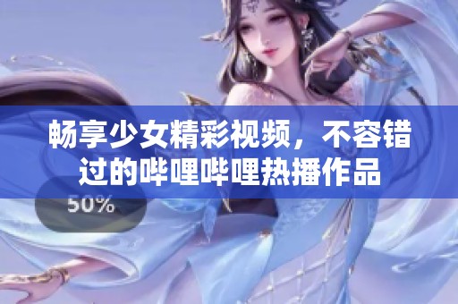 畅享少女精彩视频，不容错过的哔哩哔哩热播作品