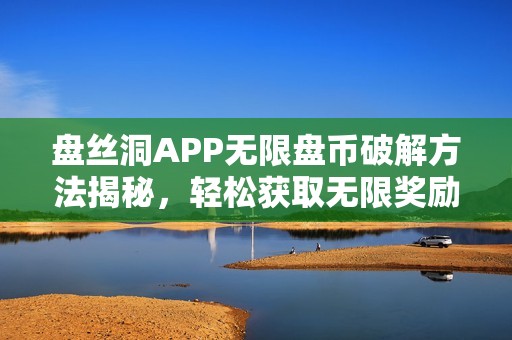 盘丝洞APP无限盘币破解方法揭秘，轻松获取无限奖励