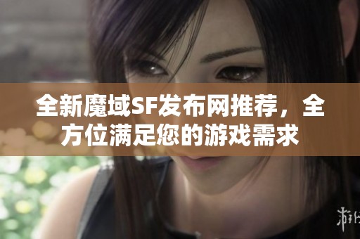 全新魔域SF发布网推荐，全方位满足您的游戏需求