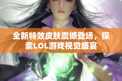 全新特效皮肤震撼登场，探索LOL游戏视觉盛宴