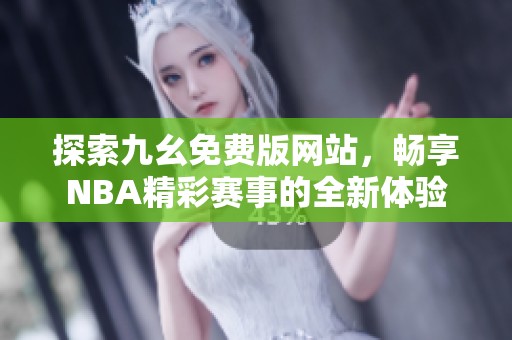 探索九幺免费版网站，畅享NBA精彩赛事的全新体验