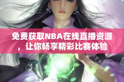 免费获取NBA在线直播资源，让你畅享精彩比赛体验