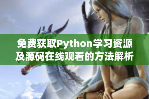 免费获取Python学习资源及源码在线观看的方法解析