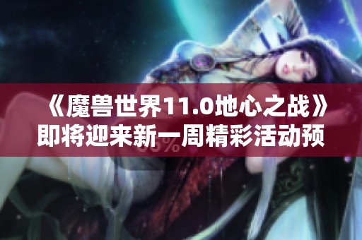 《魔兽世界11.0地心之战》即将迎来新一周精彩活动预告【9.5-9.11】