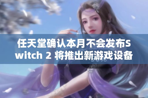 任天堂确认本月不会发布Switch 2 将推出新游戏设备