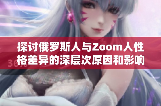 探讨俄罗斯人与Zoom人性格差异的深层次原因和影响