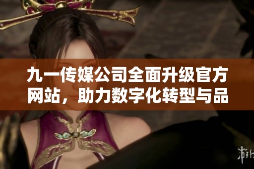 九一传媒公司全面升级官方网站，助力数字化转型与品牌传播