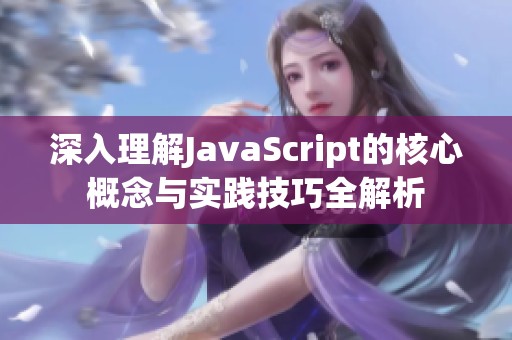 深入理解JavaScript的核心概念与实践技巧全解析