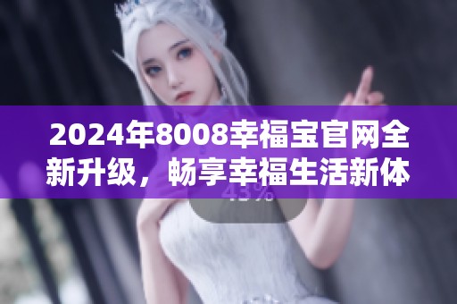 2024年8008幸福宝官网全新升级，畅享幸福生活新体验