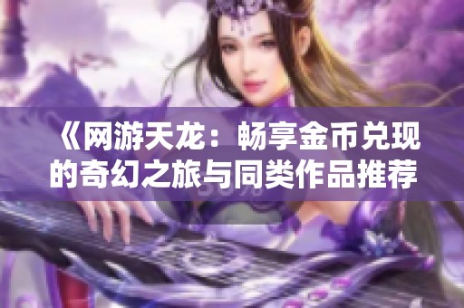 《网游天龙：畅享金币兑现的奇幻之旅与同类作品推荐》