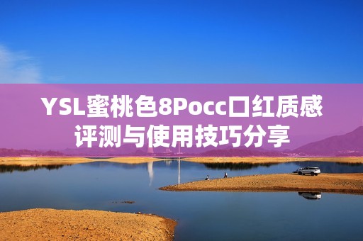 YSL蜜桃色8Pocc口红质感评测与使用技巧分享