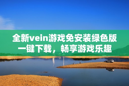 全新vein游戏免安装绿色版一键下载，畅享游戏乐趣