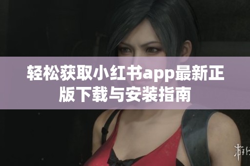 轻松获取小红书app最新正版下载与安装指南