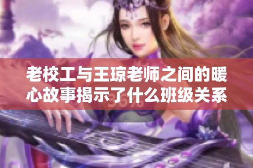 老校工与王琼老师之间的暖心故事揭示了什么班级关系