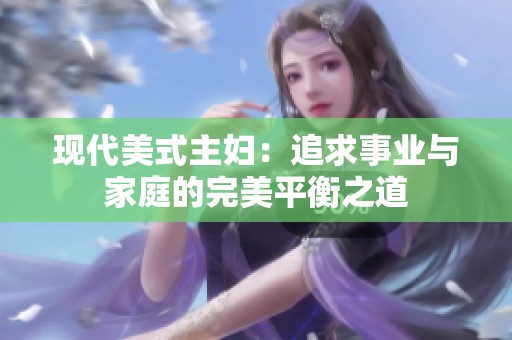 现代美式主妇：追求事业与家庭的完美平衡之道