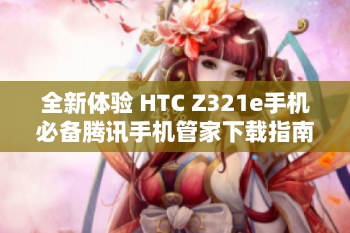 全新体验 HTC Z321e手机必备腾讯手机管家下载指南