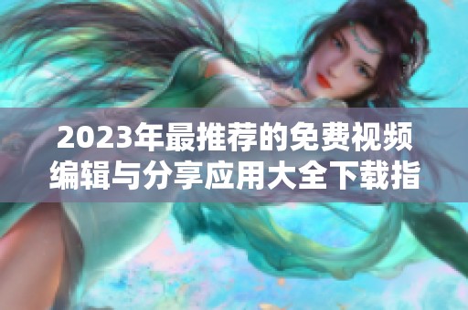 2023年最推荐的免费视频编辑与分享应用大全下载指南