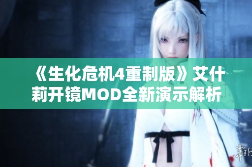 《生化危机4重制版》艾什莉开镜MOD全新演示解析与体验分享