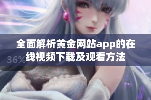 全面解析黄金网站app的在线视频下载及观看方法