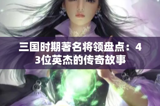 三国时期著名将领盘点：43位英杰的传奇故事