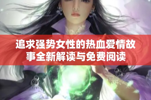 追求强势女性的热血爱情故事全新解读与免费阅读