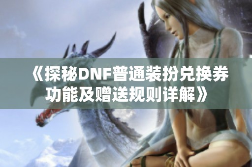 《探秘DNF普通装扮兑换券功能及赠送规则详解》