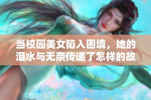 当校园美女陷入困境，她的泪水与无奈传递了怎样的故事