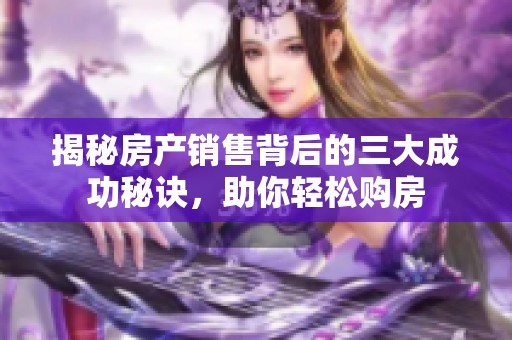 揭秘房产销售背后的三大成功秘诀，助你轻松购房