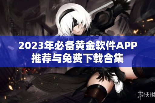 2023年必备黄金软件APP推荐与免费下载合集