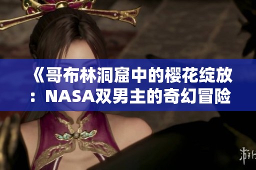 《哥布林洞窟中的樱花绽放：NASA双男主的奇幻冒险》