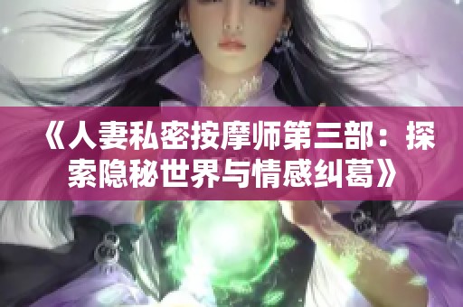 《人妻私密按摩师第三部：探索隐秘世界与情感纠葛》