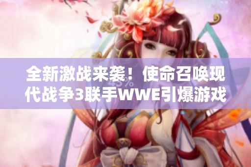 全新激战来袭！使命召唤现代战争3联手WWE引爆游戏界热潮