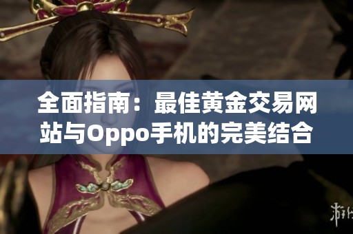 全面指南：最佳黄金交易网站与Oppo手机的完美结合