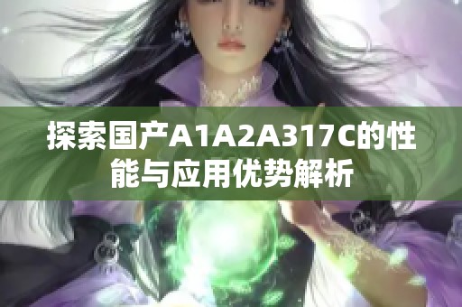 探索国产A1A2A317C的性能与应用优势解析