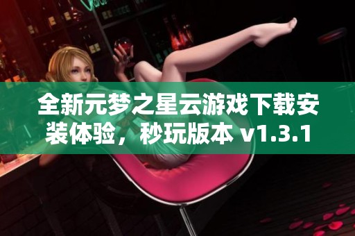 全新元梦之星云游戏下载安装体验，秒玩版本 v1.3.18.1 震撼上线