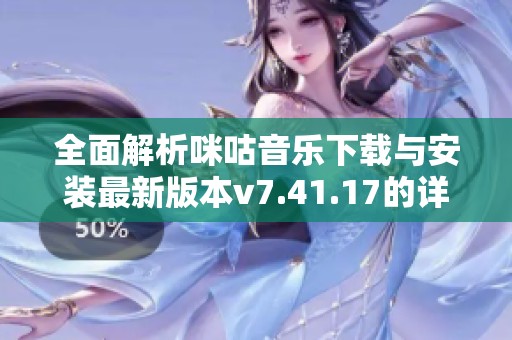 全面解析咪咕音乐下载与安装最新版本v7.41.17的详细指南