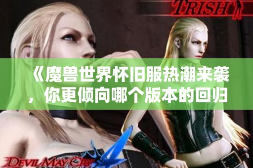 《魔兽世界怀旧服热潮来袭，你更倾向哪个版本的回归体验？》